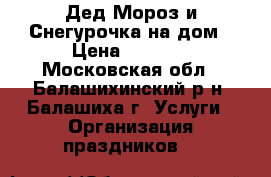 Дед Мороз и Снегурочка на дом › Цена ­ 1 000 - Московская обл., Балашихинский р-н, Балашиха г. Услуги » Организация праздников   